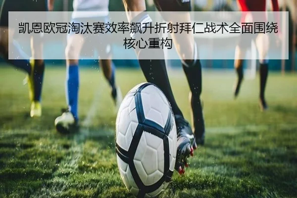 凯恩欧冠淘汰赛效率飙升折射拜仁战术全面围绕核心重构