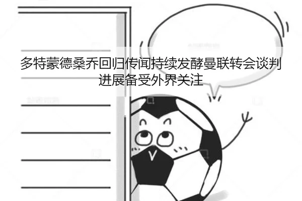 多特蒙德桑乔回归传闻持续发酵曼联转会谈判进展备受外界关注