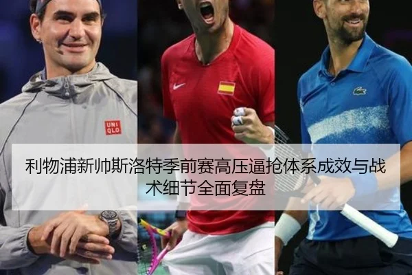利物浦新帅斯洛特季前赛高压逼抢体系成效与战术细节全面复盘