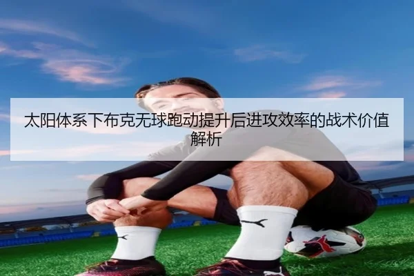 太阳体系下布克无球跑动提升后进攻效率的战术价值解析