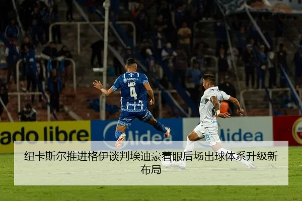 纽卡斯尔推进格伊谈判埃迪豪着眼后场出球体系升级新布局